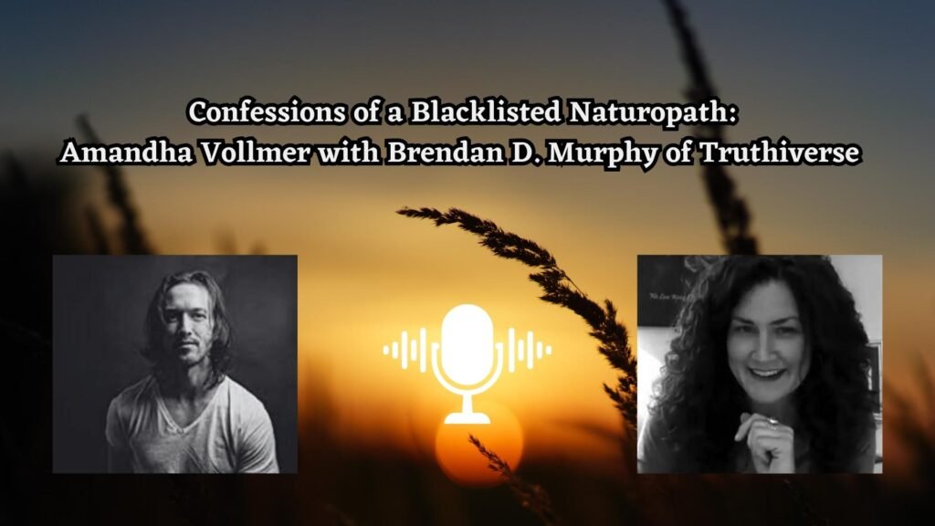 Confessions of a Blacklisted Naturopath: Amandha Vollmer with Brendan D. Murphy of Truthiverse