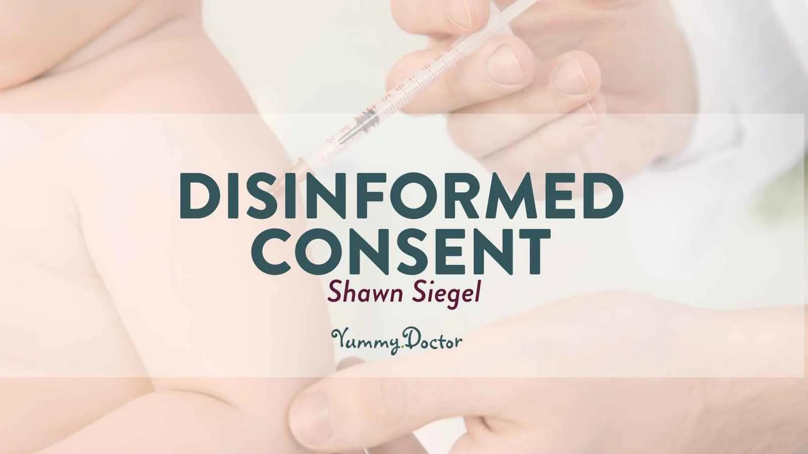 Yummy-Doctor-Holistic-Health-Education-Blog-Disinformed-Consent-by-Shawn-Siegel
